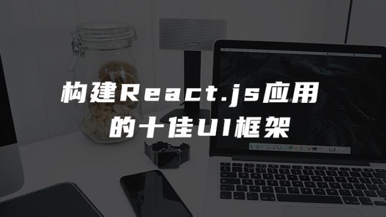 构建React.js应用的十佳UI框架